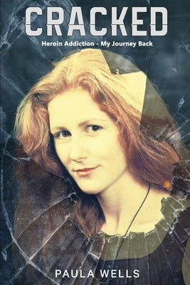 Cracked: Heroin Addiction - My Journey back by Wells, Paula