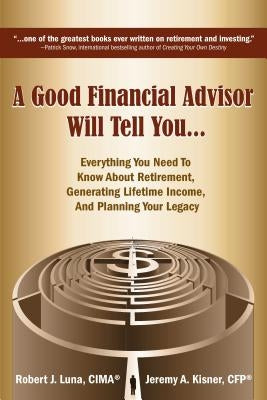 A Good Financial Advisor Will Tell You...: Everything You Need to Know about Retirement, Generating Lifetime Income, and Planning Your Legacy by Luna, Robert J.