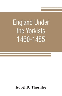 England under the Yorkists, 1460-1485; illustrated from contemporary sources by D. Thornley, Isobel