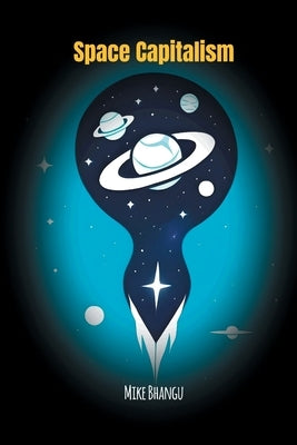 Space Capitalism: The Trillion-Dollar Race Beyond Earth by Bhangu, Mike