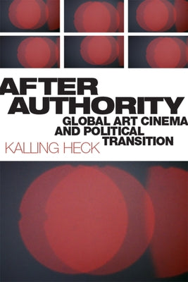 After Authority: Global Art Cinema and Political Transition by Heck, Kalling