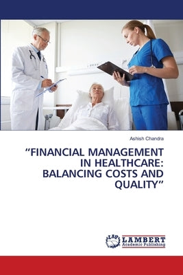 "Financial Management in Healthcare: Balancing Costs and Quality" by Chandra, Ashish