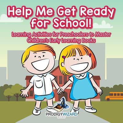 Help Me Get Ready for School! Learning Activities for Preschoolers to Master - Children's Early Learning Books by Prodigy Wizard