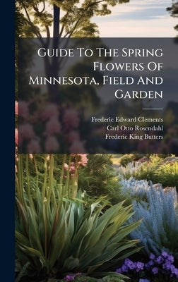 Guide To The Spring Flowers Of Minnesota, Field And Garden by Clements, Frederic Edward