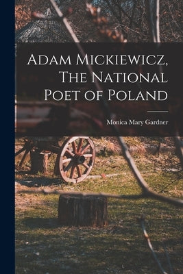 Adam Mickiewicz, The National Poet of Poland by Gardner, Monica Mary