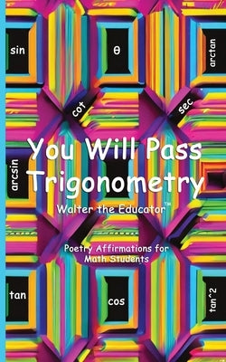 You Will Pass Trigonometry: Poetry Affirmations for Math Students by Walter the Educator
