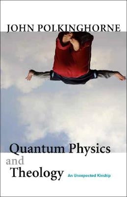 Quantum Physics and Theology: An Unexpected Kinship by Polkinghorne, John