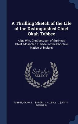 A Thrilling Sketch of the Life of the Distinguished Chief Okah Tubbee: Alias Wm. Chubbee, son of the Head Chief, Mosholeh Tubbee, of the Choctaw Natio by Tubbee, Okah