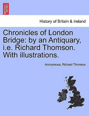 Chronicles of London Bridge: by an Antiquary, i.e. Richard Thomson. With illustrations. by Anonymous