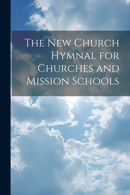 The New Church Hymnal for Churches and Mission Schools by Anonymous