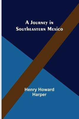 A Journey in Southeastern Mexico by Howard Harper, Henry