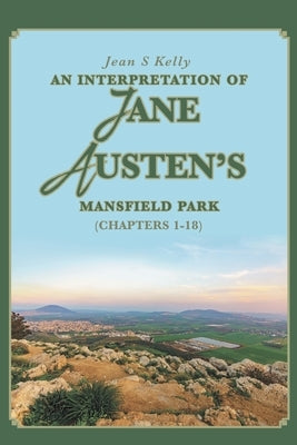 An Interpretation of Jane Austen's Mansfield Park: (Chapters 1-18) by Kelly, Jean S.