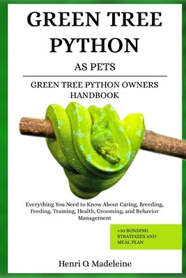 Green Tree Python as Pets - Green Tree Python Owners Handbook: Everything You Need to Know About Caring, Breeding, Feeding, Training, Health, Grooming by O. Madeleine, Henri