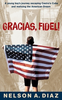 Gracias, Fidel!: A young boy's journey escaping Castro's Cuba and realizing the American Dream by Diaz, Nelson A.