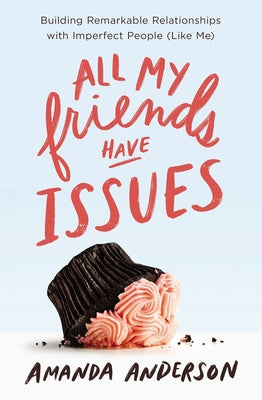 All My Friends Have Issues: Building Remarkable Relationships with Imperfect People (Like Me) by Anderson, Amanda