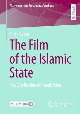 The Film of the Islamic State: The Cinefication of Jihadi Video by Beese, Yorck