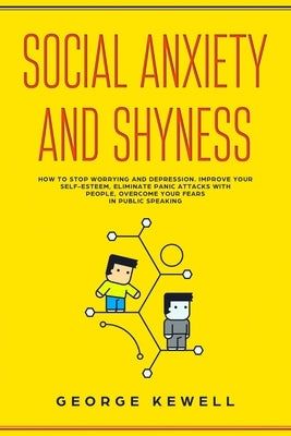 Social Anxiety and Shyness: How to stop worrying and depression. Improve your self-esteem, eliminate panic attacks with people, overcome your fear by Kewell, George
