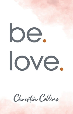 be. love. by Collins, Christin
