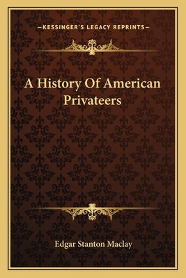 A History Of American Privateers by Maclay, Edgar Stanton