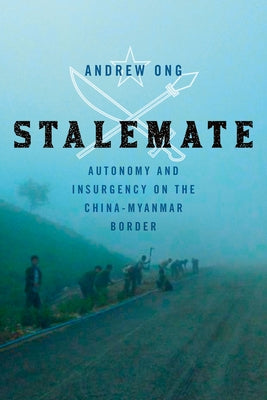 Stalemate: Autonomy and Insurgency on the China-Myanmar Border by Ong, Andrew