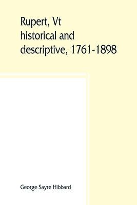 Rupert, Vt.; historical and descriptive, 1761-1898 by Sayre Hibbard, George