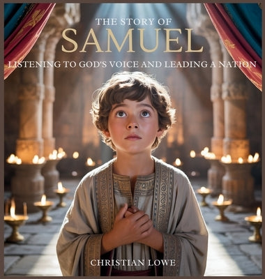 The Story of Samuel: Listening to God's Voice and Leading a Nation by Lowe, Christian
