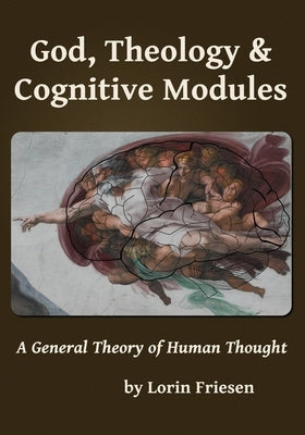 God, Theology & Cognitive Modules: A General Theory of Human Thought by Friesen, Lorin