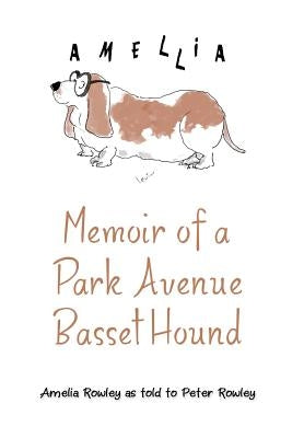 Memoir of a Park Avenue Basset Hound: How a South Jersey Hound Found True Love on the Upper East Side by Rowley, Amelia