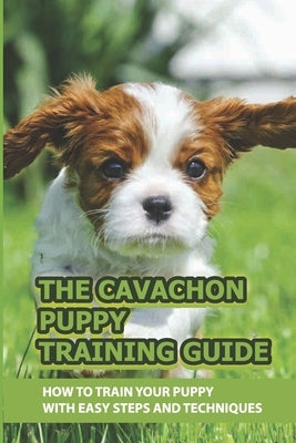 The Cavachon Puppy Training Guide: How To Train Your Puppy With Easy Steps And Techniques: Cavachon Puppy Commands For Cavachon Puppy by Clairday, Salome