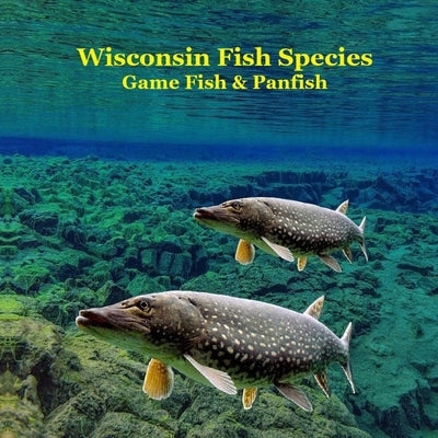 Wisconsin Game Fish and Panfish Species Kids Book: Great Book About the Different Types of Fish in Wisconsin by Marie, Kinsey