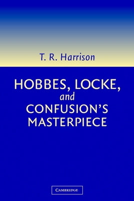 Hobbes, Locke, and Confusion's Masterpiece: An Examination of Seventeenth-Century Political Philosophy by Harrison, Ross