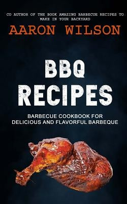BBQ Recipes: Barbecue Cookbook For Delicious And Flavorful Barbeque by Wilson, Aaron