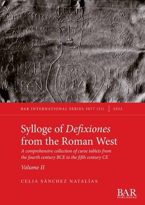 Sylloge of Defixiones from the Roman West. Volume II: A comprehensive collection of curse tablets from the fourth century BCE to the fifth century CE by Sánchez Natalías, Celia