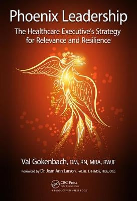 Phoenix Leadership: The Healthcare Executive's Strategy for Relevance and Resilience by Gokenbach, Valentina