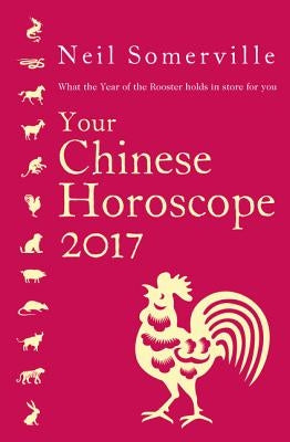 Your Chinese Horoscope: What the Year of the Rooster Holds in Store for You by Somerville, Neil