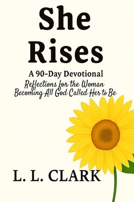 She Rises: 90 Days of Grace, Strength, and Purpose by Clark, L. L.