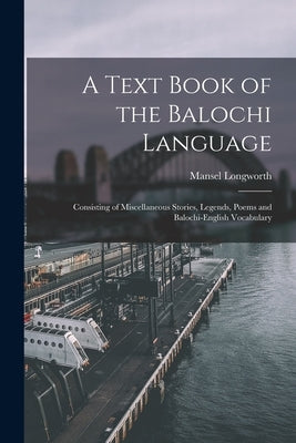 A Text Book of the Balochi Language: Consisting of Miscellaneous Stories, Legends, Poems and Balochi-English Vocabulary by Dames, Mansel Longworth 1850-1922