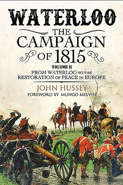 Waterloo: The Campaign of 1815: Volume II - From Waterloo to the Restoration of Peace in Europe by Hussey, John