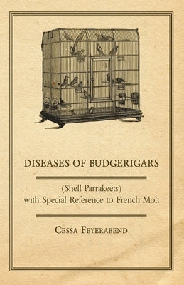 Diseases of Budgerigars (Shell Parrakeets) with Special Reference to French Molt by Feyerabend, Cessa