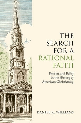 The Search for a Rational Faith: Reason and Belief in the History of American Christianity by Williams, Daniel K.