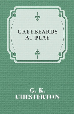 Greybeards at Play by Chesterton, G. K.