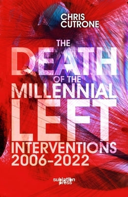 Death of the Millennial Left: Interventions 2006-2022 by Cutrone, Chris