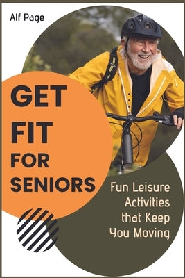 Get Fit for Seniors: Fun Leisure Activities that Keep You Moving by Page, Alf