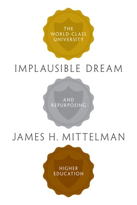 Implausible Dream: The World-Class University and Repurposing Higher Education by Mittelman, James H.