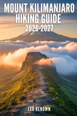 Mount Kilimanjaro Hiking Guide 2026-2027: Explore Trails Smarter, Expert Navigation, Essential Gear Tips, Maps and Cultural Insights for Every Hiker by Renown, Leo