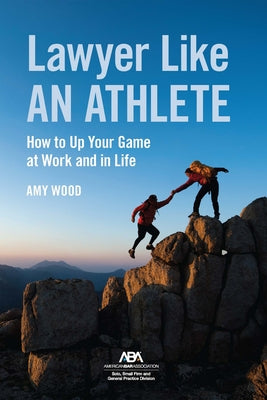 Lawyer Like an Athlete: How to Up Your Game at Work and in Life by Wood, Amy