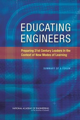 Educating Engineers: Preparing 21st Century Leaders in the Context of New Modes of Learning: Summary of a Forum by National Academy of Engineering