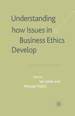 Understanding How Issues in Business Ethics Develop by Jones, I.