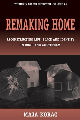 Remaking Home: Reconstructing Life, Place and Identity in Rome and Amsterdam by Korac, Maja