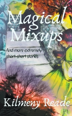 Magical Mixups: And More Extremely Short Stories by Reade, Kilmeny